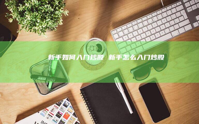 新手如何入门炒股 新手怎么入门炒股
