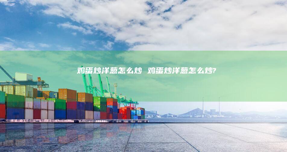 炒洋葱怎么炒炒洋葱怎么炒?