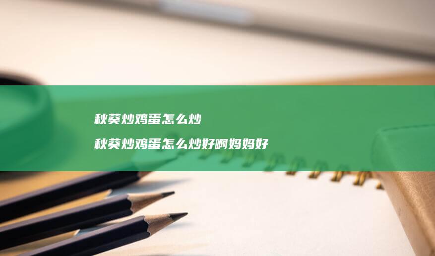 秋葵炒怎么炒秋葵炒怎么炒好啊妈妈好