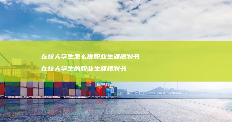 在校大学生怎么做职业生涯规划书在校大学生的职