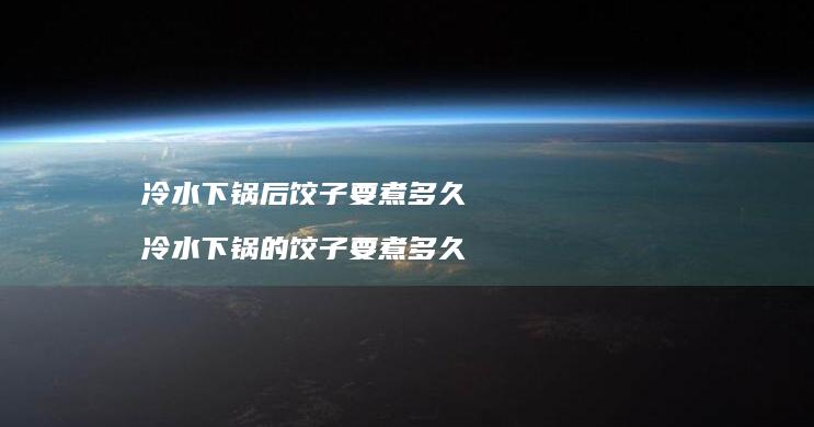 冷水下锅后饺子要煮多久 冷水下锅的饺子要煮多久
