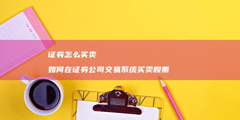 证券怎么买卖如何在证券公司交易买卖股票