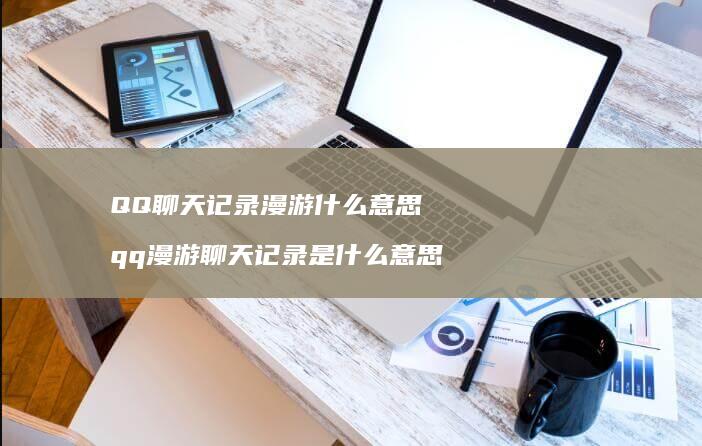 QQ聊天记录漫游什么意思qq漫游聊天记录是什