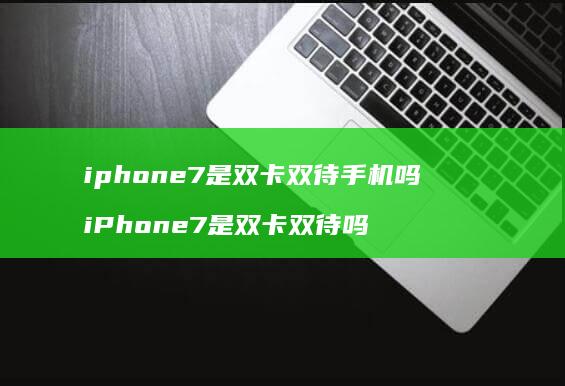 iphone7是双卡双待手机吗 iPhone7是双卡双待吗