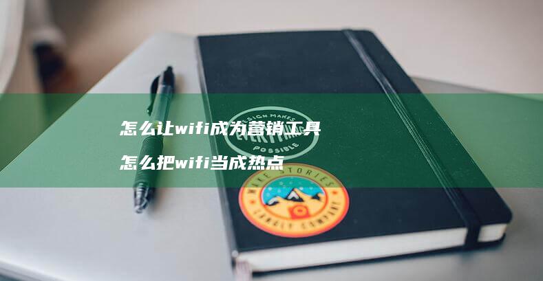 怎么让wifi成为营销工具怎么把wifi当成
