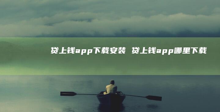 贷上钱app下载安装贷上钱app哪里下载