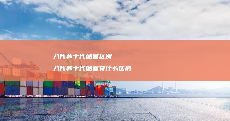 八代和十代酷睿区别 八代和十代酷睿有什么区别