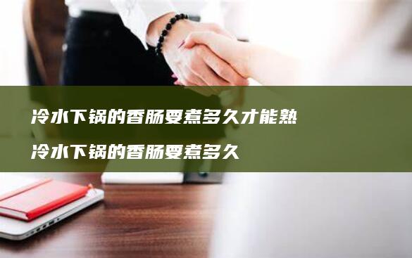 冷水下锅的香肠要煮多久才能熟 冷水下锅的香肠要煮多久