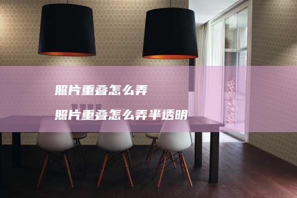 照片重叠怎么弄 照片重叠怎么弄半透明