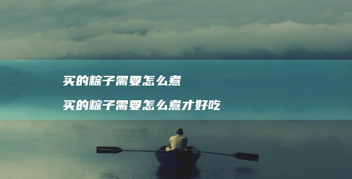 买的粽子需要怎么煮买的粽子需要怎么煮才好吃