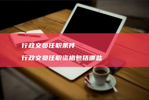 行政文员任职条件行政文员任职资格包括哪些