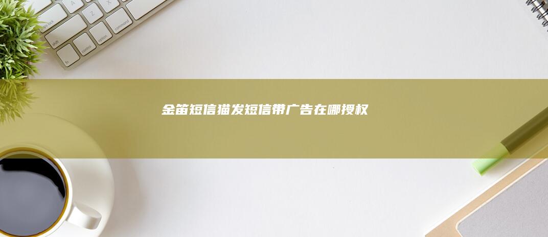 金笛短信猫发短信带广告在哪授权