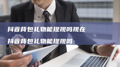 抖音背包礼物能提现吗现在抖音背包礼物能提现吗
