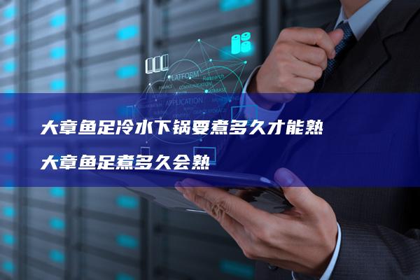 大章鱼足冷水下锅要煮多久才能熟 大章鱼足煮多久会熟