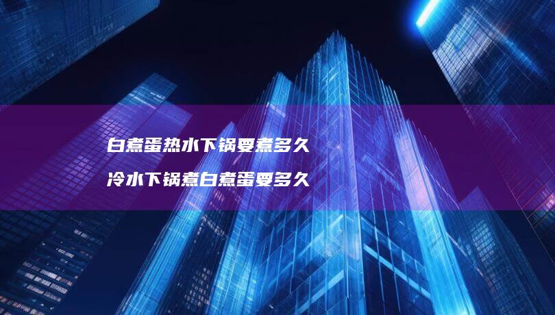 白煮蛋热水下锅要煮多久 冷水下锅煮白煮蛋要多久