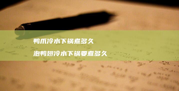 鸭爪冷水下锅煮多久泡鸭翅冷水下锅要煮多久