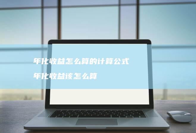 年化收益怎么算的计算公式年化收益该怎么算