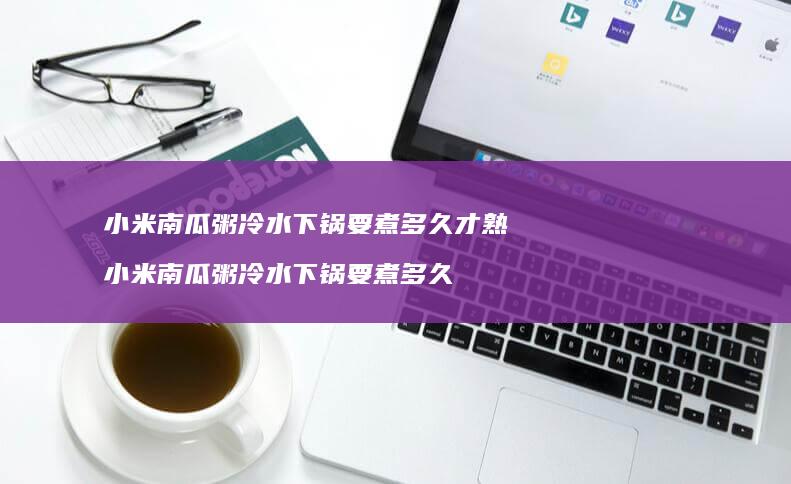 南瓜粥冷水下锅要煮多久才熟南瓜粥冷水