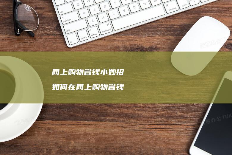 网上购物省钱小妙招如何在网上购物省钱