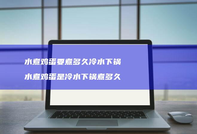 水煮鸡蛋要煮多久冷水下锅 水煮鸡蛋是冷水下锅煮多久