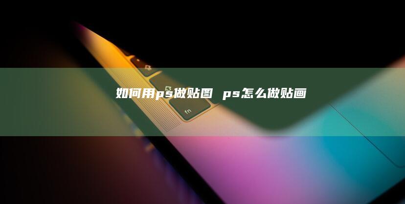 如何用ps做贴图 ps怎么做贴画