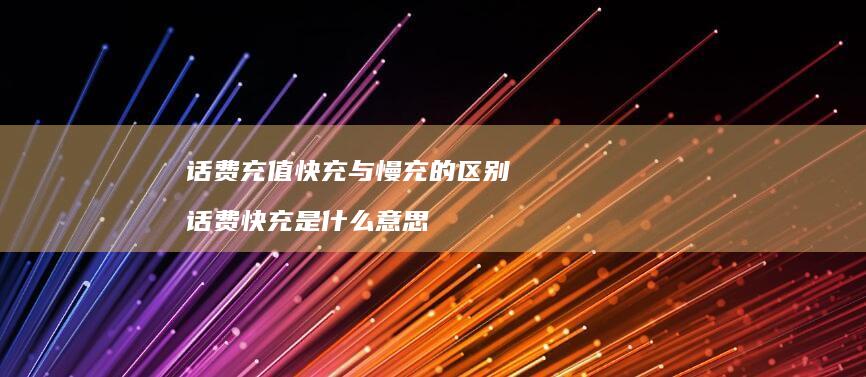 话费充值快充与慢充的区别 话费快充是什么意思