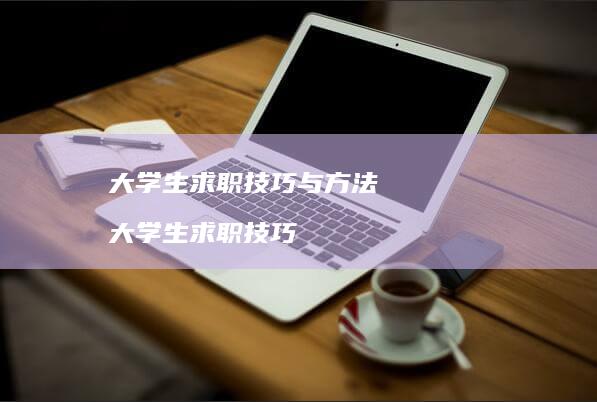 大学生求职技巧与方法 大学生求职技巧