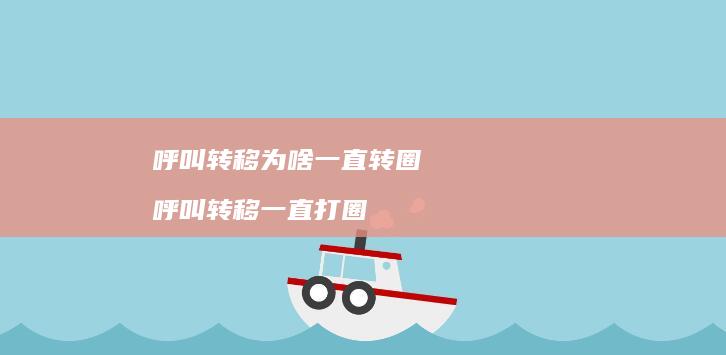 呼叫转移为啥一直转圈 呼叫转移一直打圈