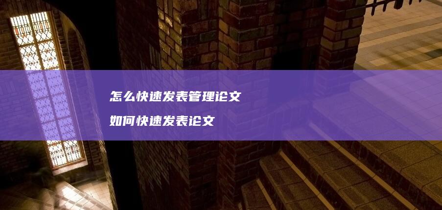 怎么快速发表管理论文 如何快速发表论文