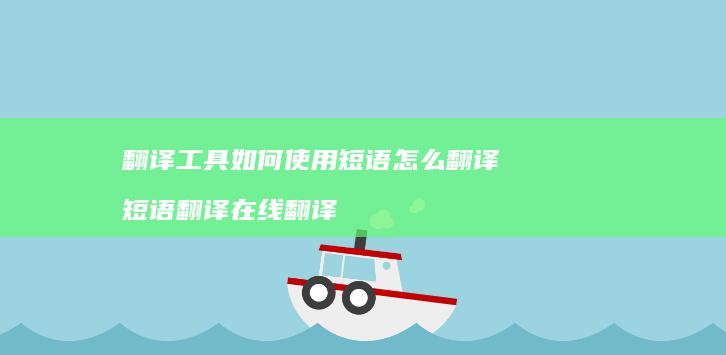 翻译工具如何使用短语怎么翻译 短语翻译在线翻译