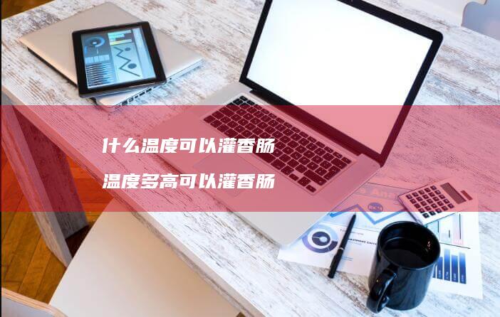 什么温度可以灌香肠 温度多高可以灌香肠