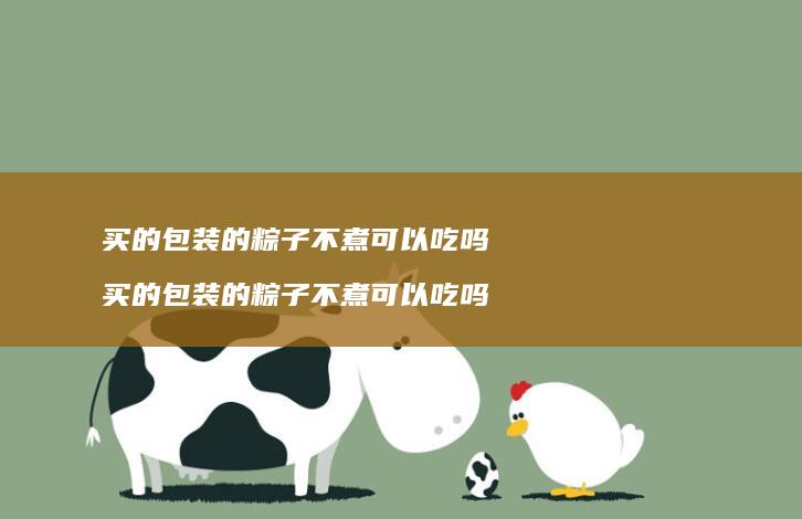 买的包装的粽子不煮可以吃吗 买的包装的粽子不煮可以吃吗