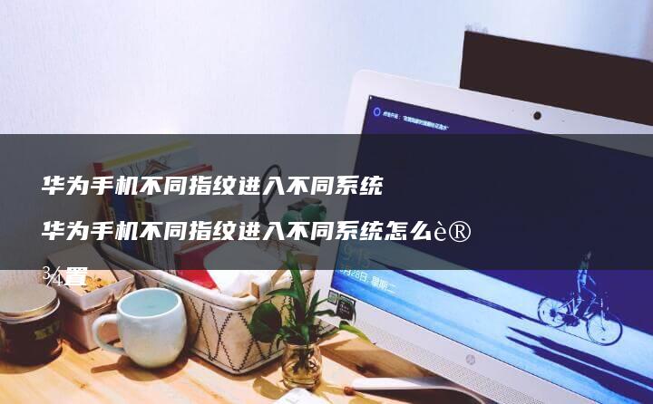 华为不同指纹进入不同华为不同指纹