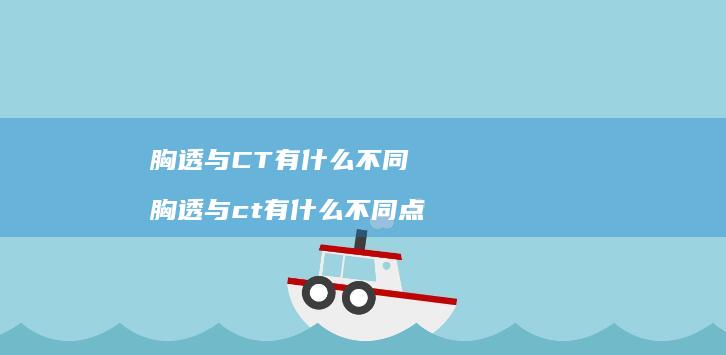胸透与CT有什么不同 胸透与ct有什么不同点
