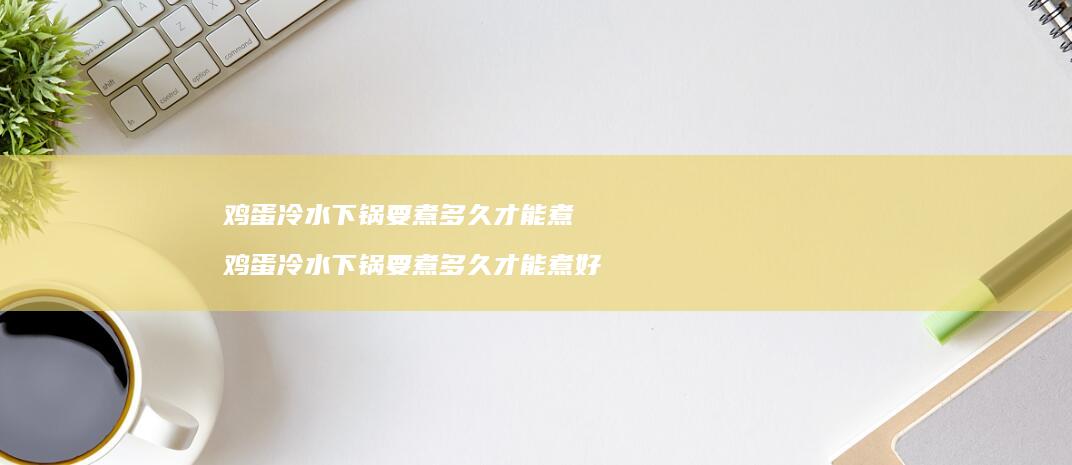 冷水下锅要煮多久才能煮冷水下锅要煮多