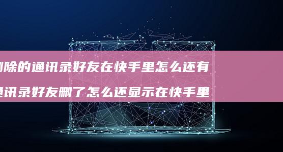 删除的通讯录在快手里怎么还有通讯录删