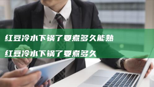 红豆冷水下锅了要煮多久能熟 红豆冷水下锅了要煮多久