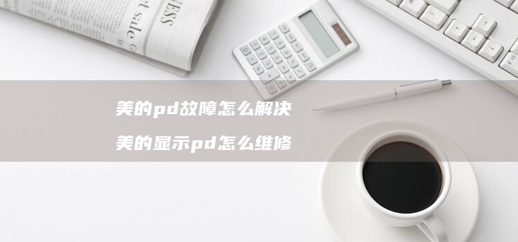 美的pd故障怎么解决 美的显示pd怎么维修