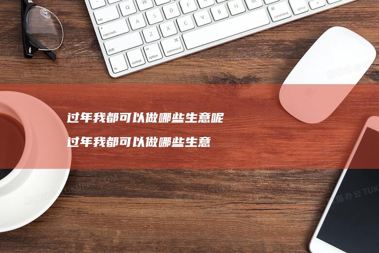 过年我都可以做哪些生意呢过年我都可以做哪些生