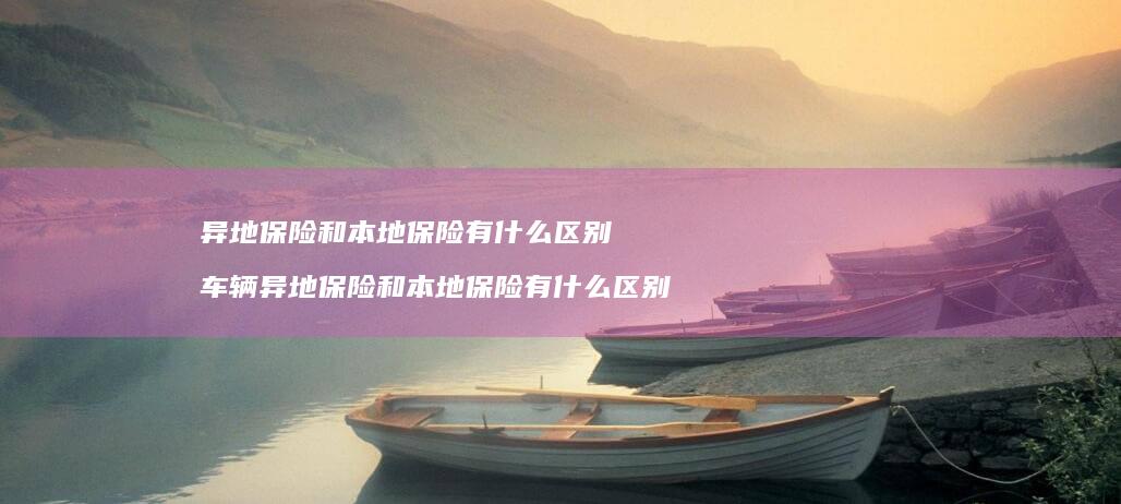 异地保险和本地保险有什么车辆异地保险和本