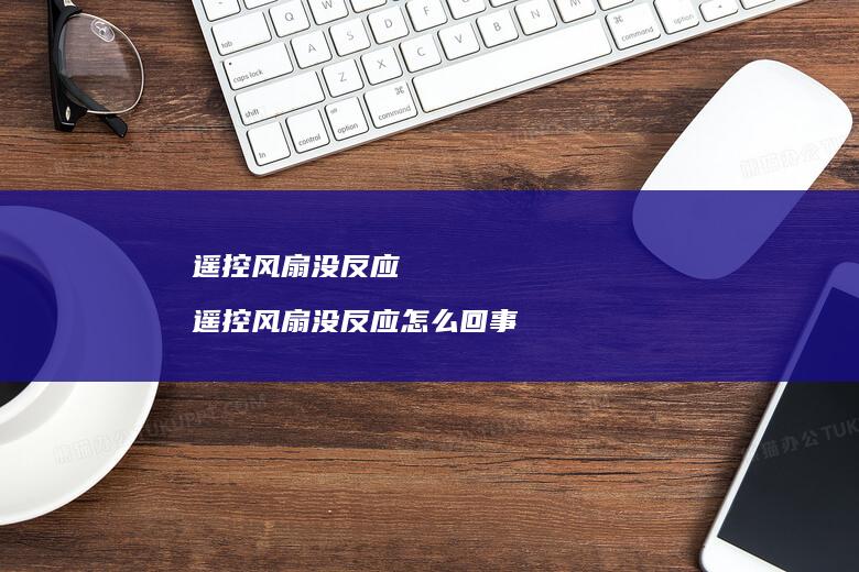 遥控风扇没反应 遥控风扇没反应怎么回事