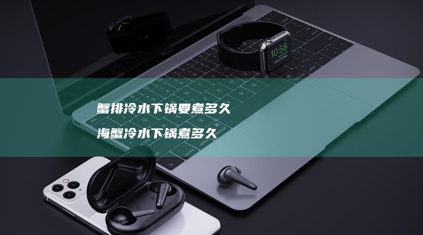 蟹排冷水下锅要煮多久海蟹冷水下锅煮多久