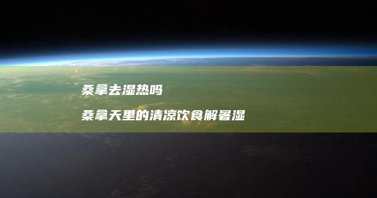 桑拿去湿热吗桑拿天里的清凉饮食解暑湿