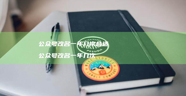 公众号改名一年几次合适公众号改名一年几次