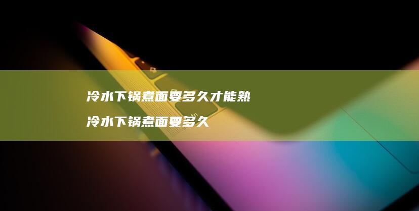 冷水下锅煮面要多久才能熟冷水下锅煮面要多久