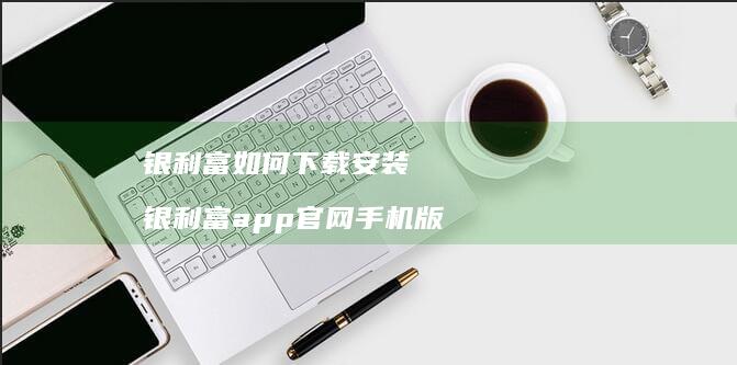 银利富如何下载安装银利富app官网手机版