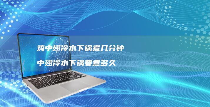 鸡中翅冷水下锅煮几分钟中翅冷水下锅要煮多久