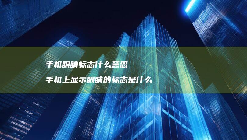手机眼睛标志什么意思 手机上显示眼睛的标志是什么