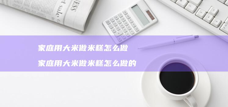 家庭用大米做米糕怎么做家庭用大米做米糕怎么做