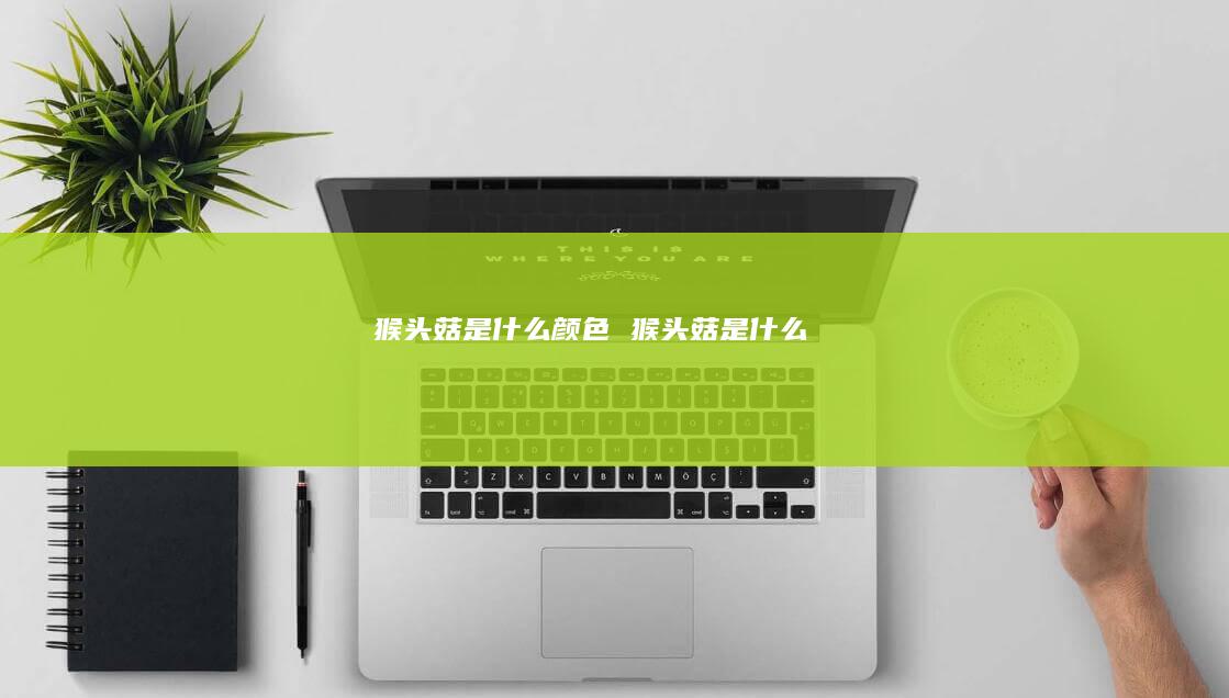 猴头菇是什么颜色 猴头菇是什么